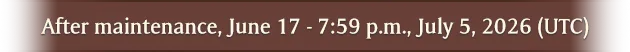 After maintenance, June 17 - 7:59 p.m., July 5, 2026 (UTC)