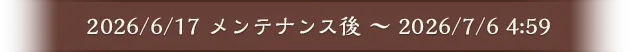2026/6/17 メンテナンス後 ～ 2026/7/6 4:59