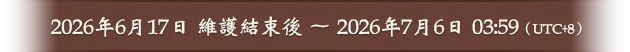 2026年6月17日 維護結束後 ～ 2026年7月6日 03:59（UTC+8）